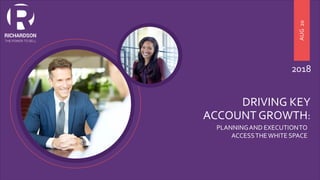 DRIVING KEY
ACCOUNT GROWTH:
AUG20
2018
PLANNINGAND EXECUTIONTO
ACCESSTHEWHITE SPACE
 