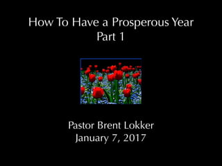 How To Have a Prosperous Year
Part 1
Pastor Brent Lokker
January 7, 2017
 