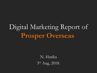 Digital Marketing Report of
Prosper Overseas
N. Harika
3rd
Aug, 2018.
 