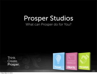 Prosper Studios
                         What can Prosper do for You?




                                                        Copyright 2009 | Prosper LLC

Friday, March 12, 2010
 