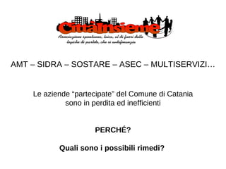 AMT – SIDRA – SOSTARE – ASEC – MULTISERVIZI… Le aziende “partecipate” del Comune di Catania sono in perdita ed inefficienti PERCHÉ? Quali sono i possibili rimedi?   