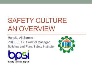 SAFETY CULTURE
AN OVERVIEW
Handito Aji Saroso
PROSPEX-5 Product Manager
Building and Plant Safety Institute
 