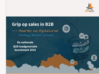 Grip op sales in B2B
Maarten van Rijckevorsel
Strategy director prospex
De nationale
B2B-leadgeneratie
benchmark 2018
 