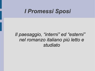 I Promessi Sposi
Il paesaggio, “interni” ed “esterni”
nel romanzo italiano più letto e
studiato
 