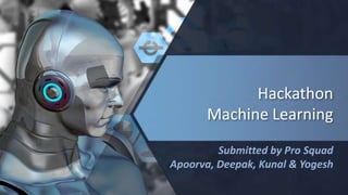 Hackathon
Machine Learning
Submitted by Pro Squad
Apoorva, Deepak, Kunal & Yogesh
 