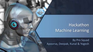 Hackathon
Machine Learning
By Pro Squad
Apoorva, Deepak, Kunal & Yogesh
 