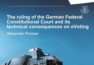 The ruling of the German Federal
Constitutional Court and its
technical consequences on eVoting
Alexander Prosser
 