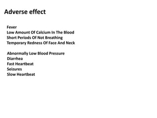 Abnormally Low Blood Pressure
Diarrhea
Fast Heartbeat
Seizures
Slow Heartbeat
Adverse effect
Fever
Low Amount Of Calcium In The Blood
Short Periods Of Not Breathing
Temporary Redness Of Face And Neck
 