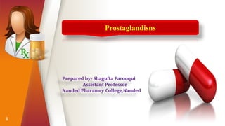1
Prostaglandisns
Prepared by- Shagufta Farooqui
Assistant Professor
Nanded Pharamcy College,Nanded
 