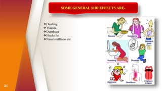 21
Flushing
 Nausea
Diarrhoea
Headache
Nasal stuffiness etc.
SOME GENERAL SIDEEFFECTS ARE-
 
