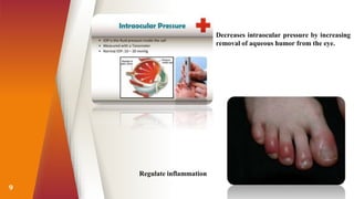 9
Regulate inflammation
Decreases intraocular pressure by increasing
removal of aqueous humor from the eye.
 
