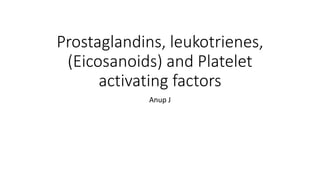 Prostaglandins, leukotrienes,
(Eicosanoids) and Platelet
activating factors
Anup J
 