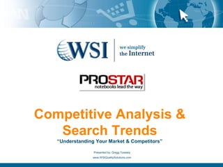 Competitive Analysis &
Search Trends
“Understanding Your Market & Competitors”
Presented by: Gregg Towsley
www.WSIQualitySolutions.com
 