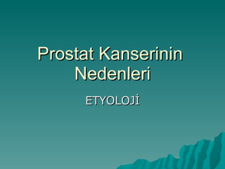 Prostat Kanserinin  Nedenleri ETYOLOJİ 
