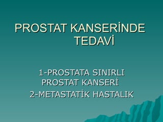 PROSTAT KANSERİNDE  TEDAVİ 1-PROSTATA SINIRLI PROSTAT KANSERİ  2-METASTATİK HASTALIK 