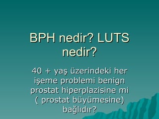 BPH nedir? LUTS nedir? 40 + yaş üzerindeki her işeme problemi benign prostat hiperplazisine mi ( prostat büyümesine) bağlıdır? 