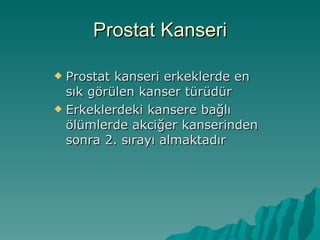 Prostat Kanseri Prostat kanseri erkeklerde en sık görülen kanser türüdür Erkeklerdeki kansere bağlı ölümlerde akciğer kanserinden sonra 2. sırayı almaktadır 