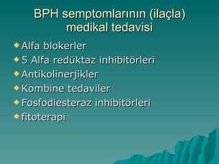 BPH semptomlarının (ilaçla) medikal tedavisi Alfa blokerler 5 Alfa redüktaz inhibitörleri Antikolinerjikler Kombine tedaviler Fosfodiesteraz inhibitörleri fitoterapi 