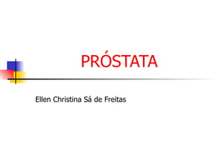 PRÓSTATA Ellen Christina Sá de Freitas 