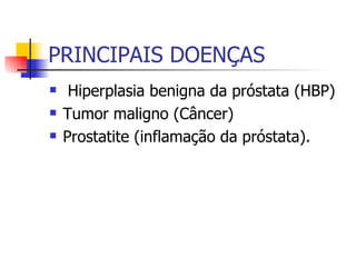 PRINCIPAIS DOENÇAS Hiperplasia benigna da próstata (HBP) Tumor maligno (Câncer)  Prostatite (inflamação da próstata).  