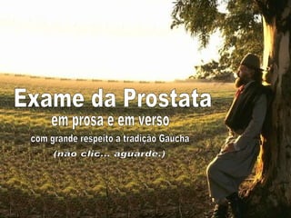 em prosa e em verso Exame da Prostata com grande respeito a tradição Gaúcha (não clic... aguarde.) 