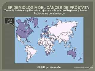 Tasas de Incidencia y Mortalidad ajustada a la edad en Regiones y Países
                         Poblaciones de alto riesgo

 107.8
  32.9




                           100.000 personas año             American Cancer Society 2006
 