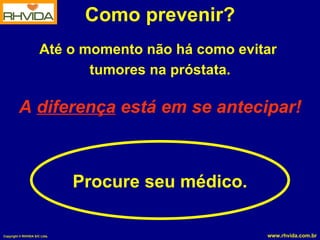 Como prevenir? Até o momento não há como evitar  tumores na próstata. A  diferença  está em se antecipar! Procure seu médico. 