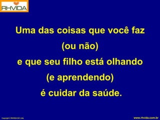 Uma das coisas que você faz  (ou não) e que seu filho está olhando  (e aprendendo) é cuidar da saúde. 