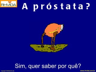 A  p r ó s t a t a ? Sim, quer saber por quê? 