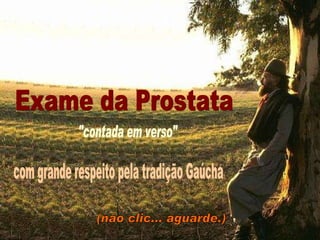 &quot;contada em verso&quot; Exame da Prostata com grande respeito pela tradição Gaúcha (não clic... aguarde.) 