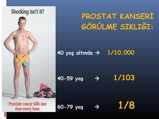 PROSTAT KANSERİ
GÖRÜLME SIKLIĞI:
40 yaş altında 

1/10.000

40-59 yaş



1/103

60-79 yaş



1/8

 