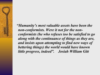<ul><li>“ Humanity’s most valuable assets have been the non-conformists. Were it not for the non-conformists (he who refus...