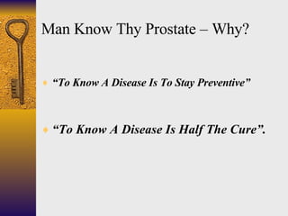 Man Know Thy Prostate – Why? <ul><li>“ To Know A Disease Is To Stay Preventive” </li></ul><ul><li>“ To Know A Disease Is H...