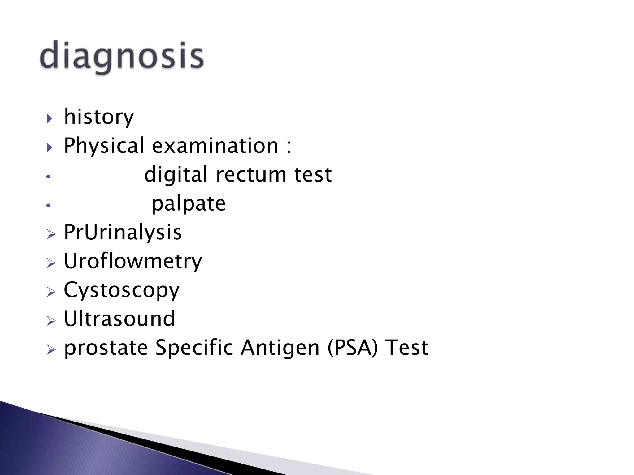  history
 Physical examination :
• digital rectum test
• palpate
 PrUrinalysis
 Uroflowmetry
 Cystoscopy
 Ultrasound
 prostate Specific Antigen (PSA) Test
 
