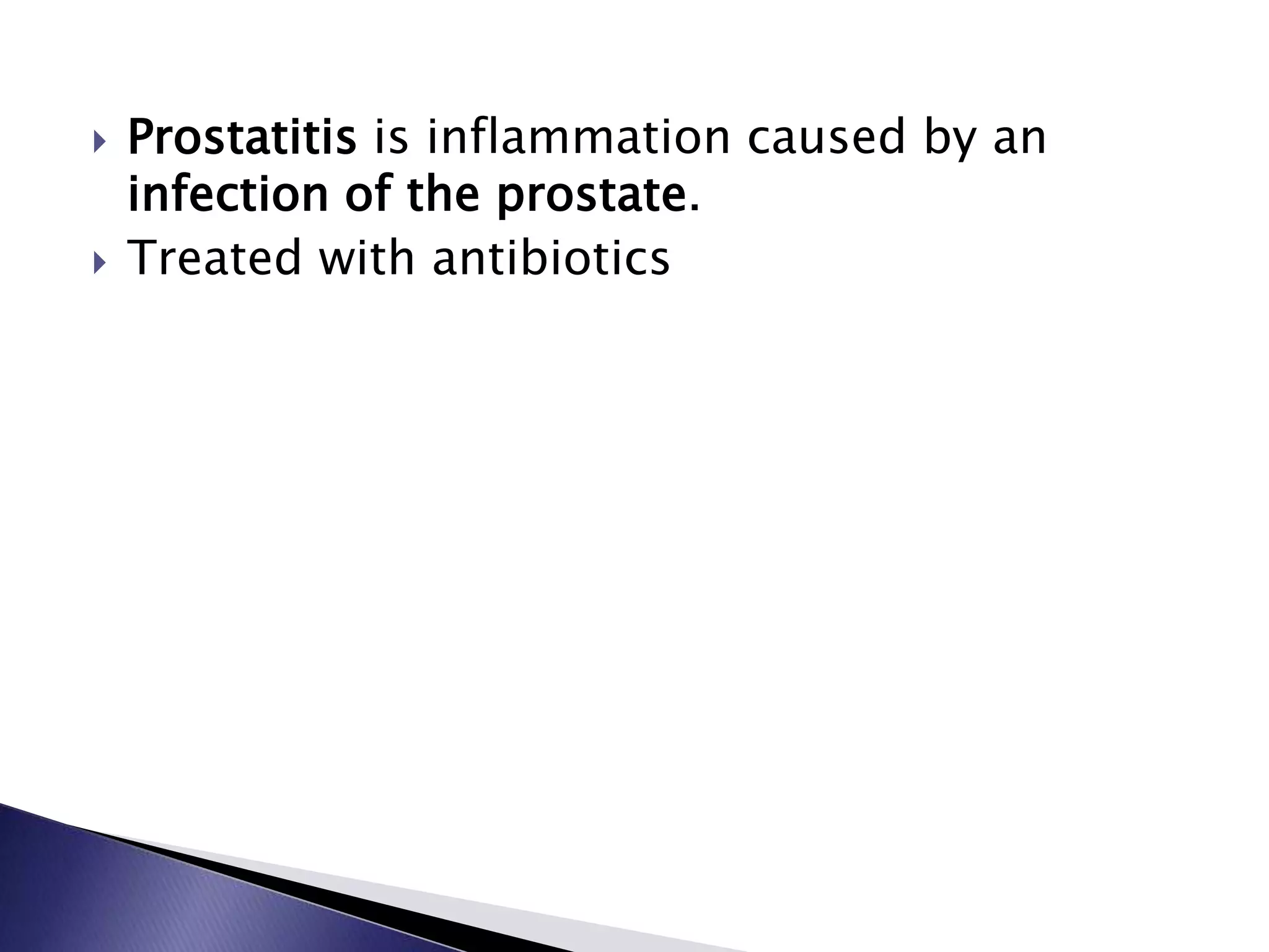  Prostatitis is inflammation caused by an
infection of the prostate.
 Treated with antibiotics
 