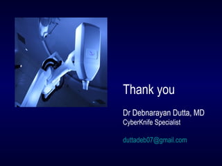 Thank you
Dr Debnarayan Dutta, MD
CyberKnife Specialist
duttadeb07@gmail.com
 