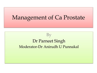 Management of Ca Prostate
By
Dr Parneet Singh
Moderator-Dr Anirudh U Punnakal
 