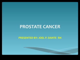 PROSTATE CANCER
PRESENTED BY: JOEL P. DANTE RN
 