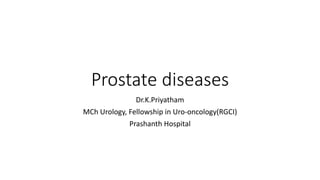 Prostate diseases
Dr.K.Priyatham
MCh Urology, Fellowship in Uro-oncology(RGCI)
Prashanth Hospital
 
