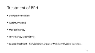 Treatment of BPH
• Lifestyle modification
• Watchful Waiting
• Medical Therapy
• Phytotherapy (alternative)
• Surgical Treatment : Conventional Surgical or Minimally Invasive Treatment
21
 