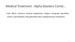 Medical Treatment : Alpha blockers Contd…
• Side Effects: dizziness, postural hypotension, fatigue, retrograde ejaculation,
rhinitis, and headaches. May potentiate other antihypertensive medications
25
 