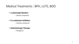 Medical Treatments : BPH, LUTS, BOO
• -adrenergic blockers
• Dynamic component
• 5 -reductase inhibitors
• Anatomic component
• Anticholinergic Therapy
• Storage Sx’s
27
 