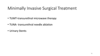 Minimally Invasive Surgical Treatment
• TUMT-transurethral microwave therapy
• TUNA- transurethral needle ablation
• Urinary Stents
36
 