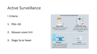 Active Surveillance
• Criteria
1. PSA <10
2. Gleason score 3+3
3. Stage 2a or lower
 