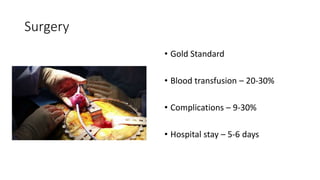 Surgery
• Gold Standard
• Blood transfusion – 20-30%
• Complications – 9-30%
• Hospital stay – 5-6 days
 