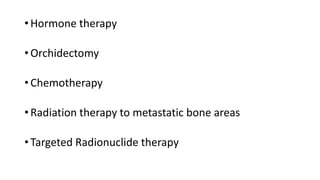 • Hormone therapy
• Orchidectomy
• Chemotherapy
• Radiation therapy to metastatic bone areas
• Targeted Radionuclide therapy
 