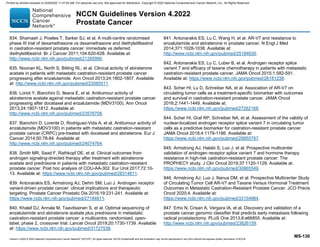 Version 4.2022 © 2022 National Comprehensive Cancer Network©
(NCCN©
), All rights reserved. NCCN Guidelines® and this illustration may not be reproduced in any form without the express written permission of NCCN.
NCCN Guidelines Version 4.2022
Prostate Cancer
MS-130
834. Shamash J, Powles T, Sarker SJ, et al. A multi-centre randomised
phase III trial of dexamethasone vs dexamethasone and diethylstilbestrol
in castration-resistant prostate cancer: immediate vs deferred
diethylstilbestrol. Br J Cancer 2011;104:620-628. Available at:
http://www.ncbi.nlm.nih.gov/pubmed/21285990.
835. Noonan KL, North S, Bitting RL, et al. Clinical activity of abiraterone
acetate in patients with metastatic castration-resistant prostate cancer
progressing after enzalutamide. Ann Oncol 2013;24:1802-1807. Available
at: http://www.ncbi.nlm.nih.gov/pubmed/23585511.
836. Loriot Y, Bianchini D, Ileana E, et al. Antitumour activity of
abiraterone acetate against metastatic castration-resistant prostate cancer
progressing after docetaxel and enzalutamide (MDV3100). Ann Oncol
2013;24:1807-1812. Available at:
http://www.ncbi.nlm.nih.gov/pubmed/23576708.
837. Bianchini D, Lorente D, Rodriguez-Vida A, et al. Antitumour activity of
enzalutamide (MDV3100) in patients with metastatic castration-resistant
prostate cancer (CRPC) pre-treated with docetaxel and abiraterone. Eur J
Cancer 2014;50:78-84. Available at:
http://www.ncbi.nlm.nih.gov/pubmed/24074764.
838. Smith MR, Saad F, Rathkopf DE, et al. Clinical outcomes from
androgen signaling-directed therapy after treatment with abiraterone
acetate and prednisone in patients with metastatic castration-resistant
prostate cancer: Post hoc analysis of COU-AA-302. Eur Urol 2017;72:10-
13. Available at: https://www.ncbi.nlm.nih.gov/pubmed/28314611.
839. Antonarakis ES, Armstrong AJ, Dehm SM, Luo J. Androgen receptor
variant-driven prostate cancer: clinical implications and therapeutic
targeting. Prostate Cancer Prostatic Dis 2016;19:231-241. Available at:
https://www.ncbi.nlm.nih.gov/pubmed/27184811.
840. Khalaf DJ, Annala M, Taavitsainen S, et al. Optimal sequencing of
enzalutamide and abiraterone acetate plus prednisone in metastatic
castration-resistant prostate cancer: a multicentre, randomised, open-
label, phase 2, crossover trial. Lancet Oncol 2019;20:1730-1739. Available
at: https://www.ncbi.nlm.nih.gov/pubmed/31727538.
841. Antonarakis ES, Lu C, Wang H, et al. AR-V7 and resistance to
enzalutamide and abiraterone in prostate cancer. N Engl J Med
2014;371:1028-1038. Available at:
http://www.ncbi.nlm.nih.gov/pubmed/25184630.
842. Antonarakis ES, Lu C, Luber B, et al. Androgen receptor splice
variant 7 and efficacy of taxane chemotherapy in patients with metastatic
castration-resistant prostate cancer. JAMA Oncol 2015;1:582-591.
Available at: https://www.ncbi.nlm.nih.gov/pubmed/26181238.
843. Scher HI, Lu D, Schreiber NA, et al. Association of AR-V7 on
circulating tumor cells as a treatment-specific biomarker with outcomes
and survival in castration-resistant prostate cancer. JAMA Oncol
2016;2:1441-1449. Available at:
https://www.ncbi.nlm.nih.gov/pubmed/27262168.
844. Scher HI, Graf RP, Schreiber NA, et al. Assessment of the validity of
nuclear-localized androgen receptor splice variant 7 in circulating tumor
cells as a predictive biomarker for castration-resistant prostate cancer.
JAMA Oncol 2018;4:1179-1186. Available at:
https://www.ncbi.nlm.nih.gov/pubmed/29955787.
845. Armstrong AJ, Halabi S, Luo J, et al. Prospective multicenter
validation of androgen receptor splice variant 7 and hormone therapy
resistance in high-risk castration-resistant prostate cancer: The
PROPHECY study. J Clin Oncol 2019;37:1120-1129. Available at:
https://www.ncbi.nlm.nih.gov/pubmed/30865549.
846. Armstrong AJ, Luo J, Nanus DM, et al. Prospective Multicenter Study
of Circulating Tumor Cell AR-V7 and Taxane Versus Hormonal Treatment
Outcomes in Metastatic Castration-Resistant Prostate Cancer. JCO Precis
Oncol 2020;4. Available at:
https://www.ncbi.nlm.nih.gov/pubmed/33154984.
847. Erho N, Crisan A, Vergara IA, et al. Discovery and validation of a
prostate cancer genomic classifier that predicts early metastasis following
radical prostatectomy. PLoS One 2013;8:e66855. Available at:
http://www.ncbi.nlm.nih.gov/pubmed/23826159.
Printed by ahmed mubarak on 6/29/2022 11:47:04 AM. For personal use only. Not approved for distribution. Copyright © 2022 National Comprehensive Cancer Network, Inc., All Rights Reserved.
 