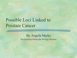 Possible Loci Linked to
Prostate Cancer
By Angela Marks
Biochemistry/Molecular Biology Seminar
 