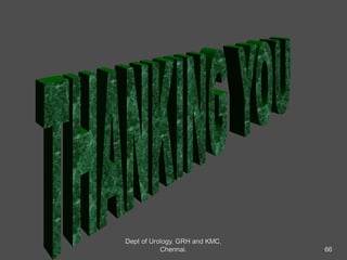 66
Dept of Urology, GRH and KMC,
Chennai.
 