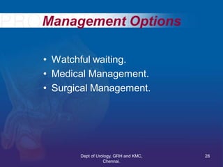 Management Options
• Watchful waiting.
• Medical Management.
• Surgical Management.
28
Dept of Urology, GRH and KMC,
Chennai.
 